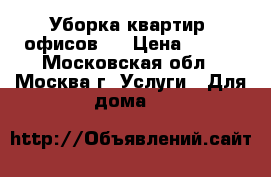 Уборка квартир, офисов.  › Цена ­ 250 - Московская обл., Москва г. Услуги » Для дома   